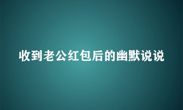 收到老公红包后的幽默说说
