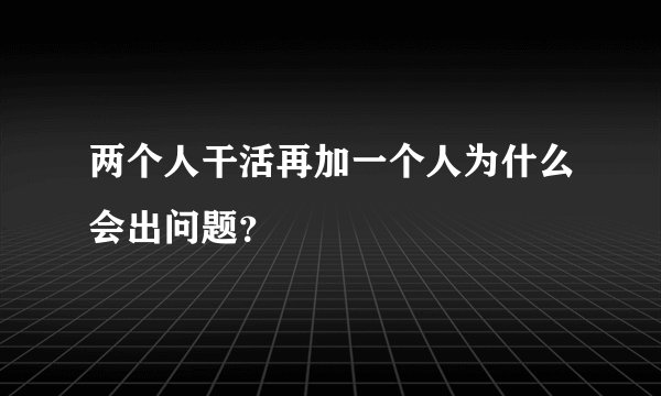 两个人干活再加一个人为什么会出问题？