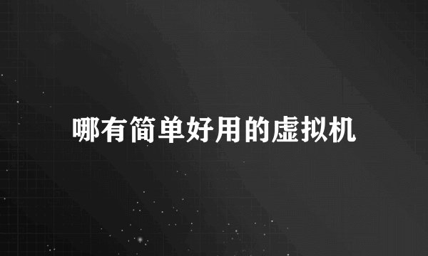 哪有简单好用的虚拟机