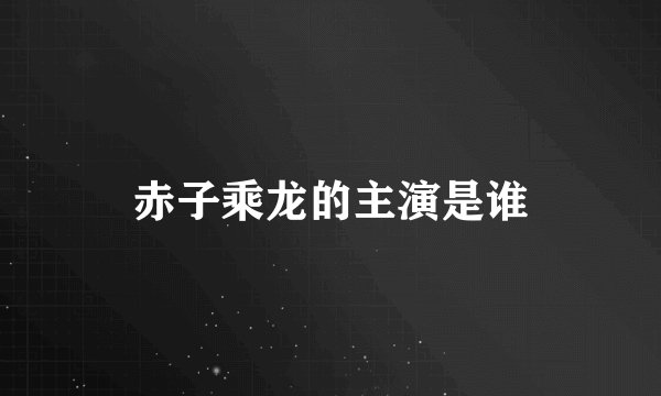 赤子乘龙的主演是谁
