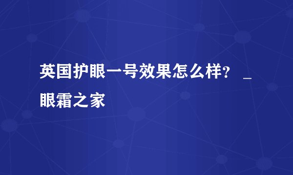 英国护眼一号效果怎么样？ _眼霜之家