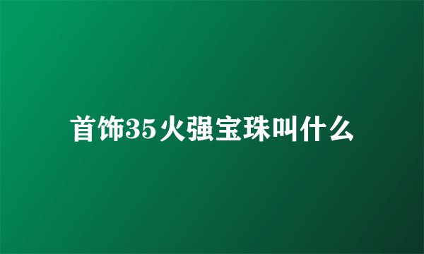 首饰35火强宝珠叫什么