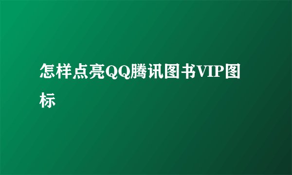 怎样点亮QQ腾讯图书VIP图标