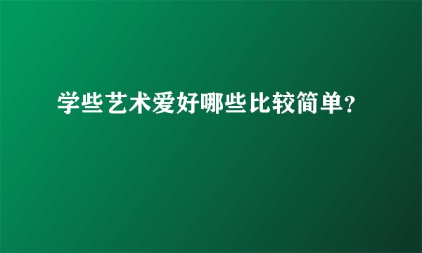 学些艺术爱好哪些比较简单？