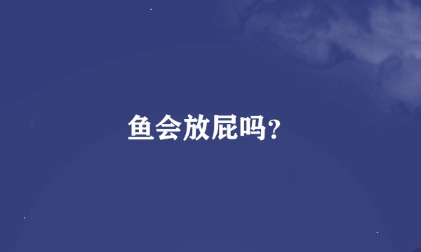 鱼会放屁吗？