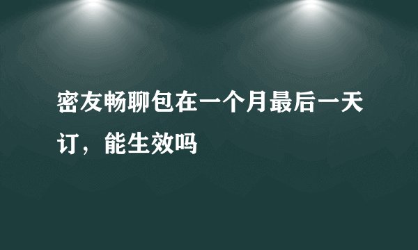 密友畅聊包在一个月最后一天订，能生效吗