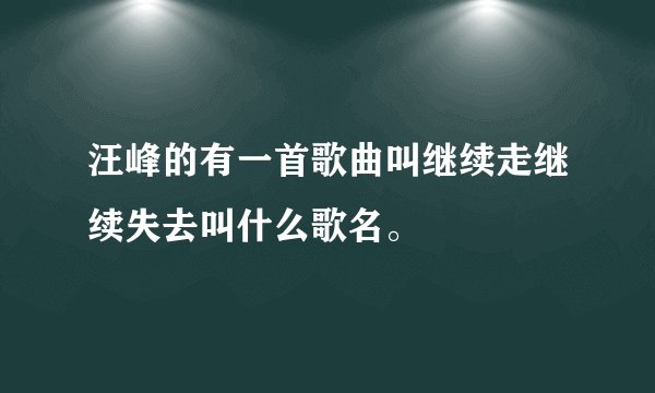 汪峰的有一首歌曲叫继续走继续失去叫什么歌名。