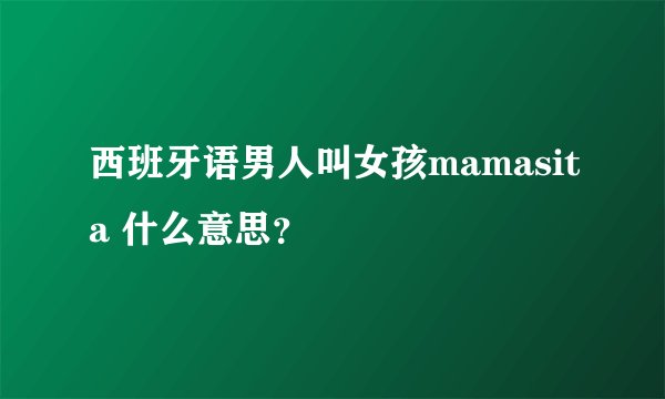 西班牙语男人叫女孩mamasita 什么意思？