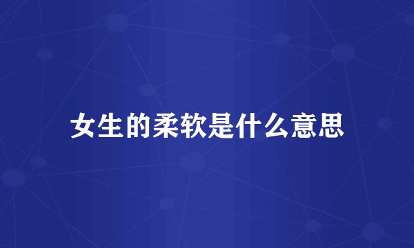 女生的柔软是什么意思