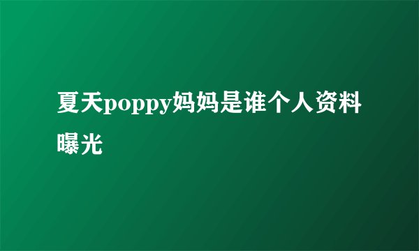 夏天poppy妈妈是谁个人资料曝光
