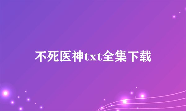 不死医神txt全集下载