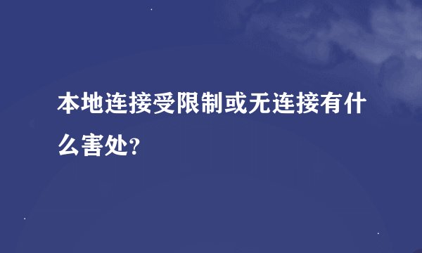 本地连接受限制或无连接有什么害处？