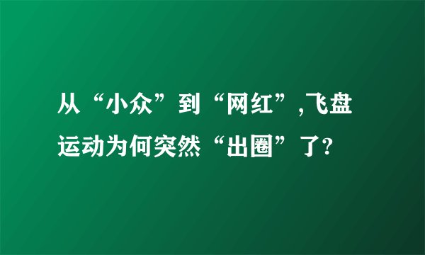 从“小众”到“网红”,飞盘运动为何突然“出圈”了?