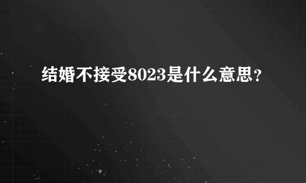 结婚不接受8023是什么意思？
