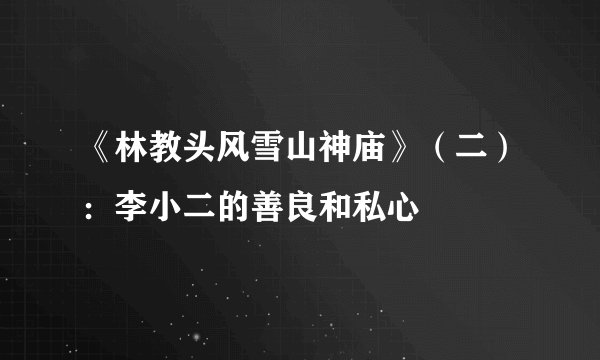 《林教头风雪山神庙》（二）：李小二的善良和私心