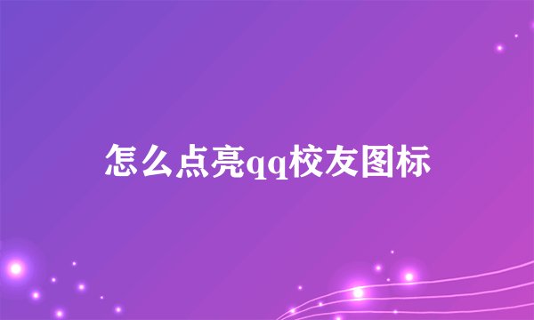怎么点亮qq校友图标