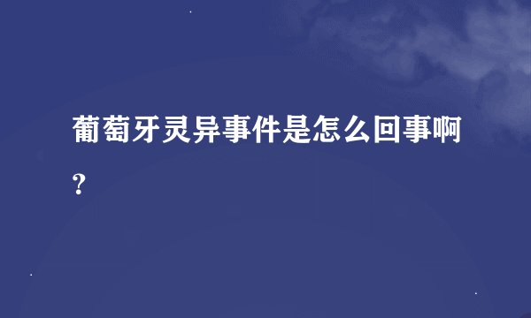 葡萄牙灵异事件是怎么回事啊？