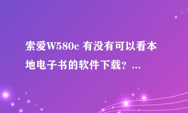 索爱W580c 有没有可以看本地电子书的软件下载？怎样装啊？ 详细步骤是什么啊？