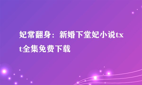 妃常翻身：新婚下堂妃小说txt全集免费下载