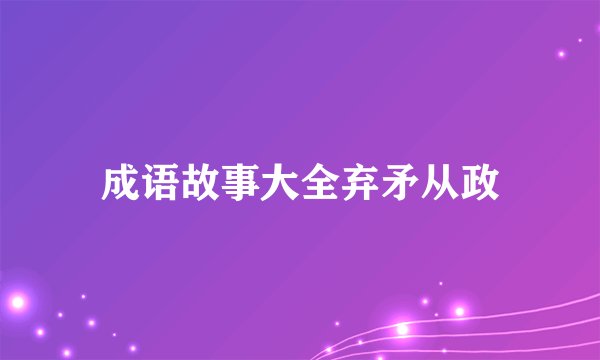 成语故事大全弃矛从政