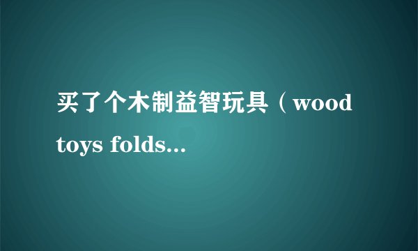 买了个木制益智玩具（wood toys folds high）不知道怎么玩