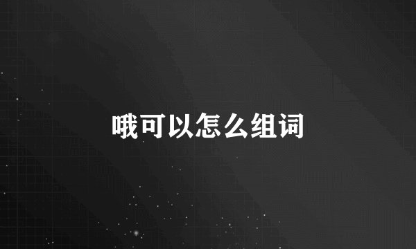 哦可以怎么组词