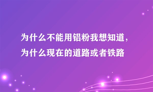 为什么不能用铝粉我想知道，为什么现在的道路或者铁路
