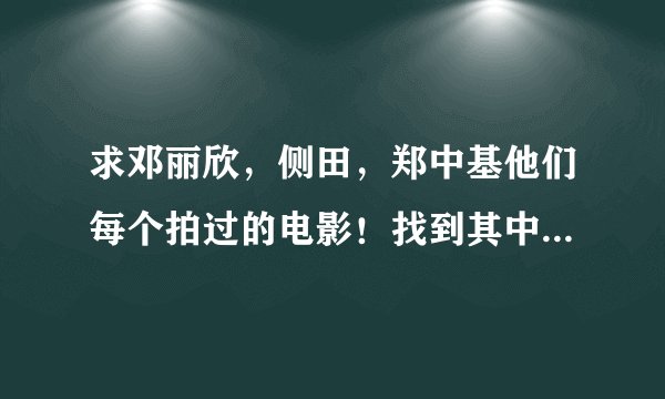 求邓丽欣，侧田，郑中基他们每个拍过的电影！找到其中一个也可给分！