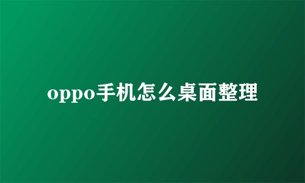 oppo手机怎么桌面整理