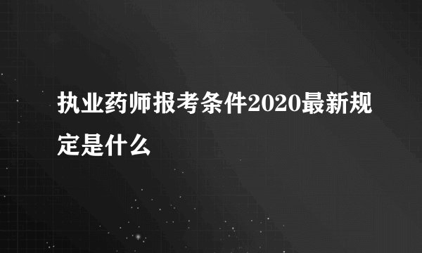 执业药师报考条件2020最新规定是什么