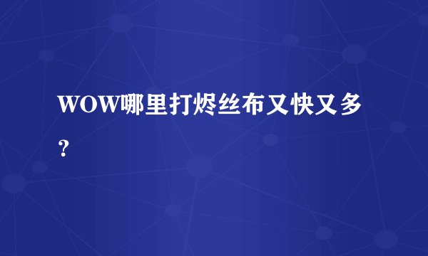WOW哪里打烬丝布又快又多？