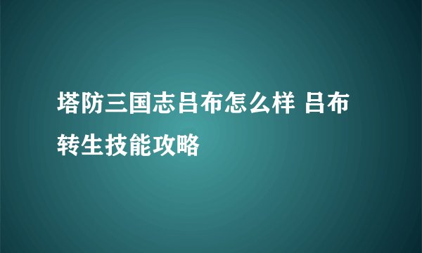 塔防三国志吕布怎么样 吕布转生技能攻略