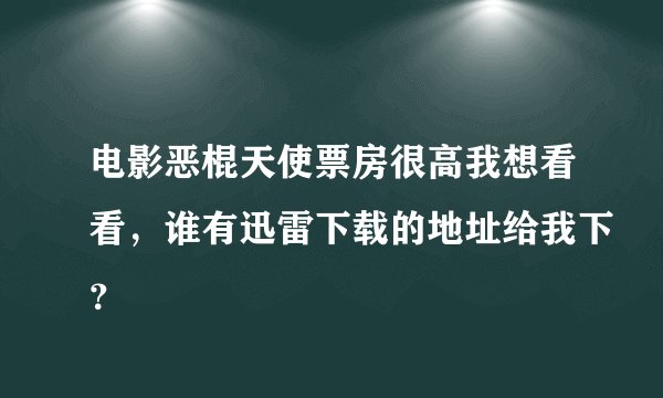 电影恶棍天使票房很高我想看看，谁有迅雷下载的地址给我下？