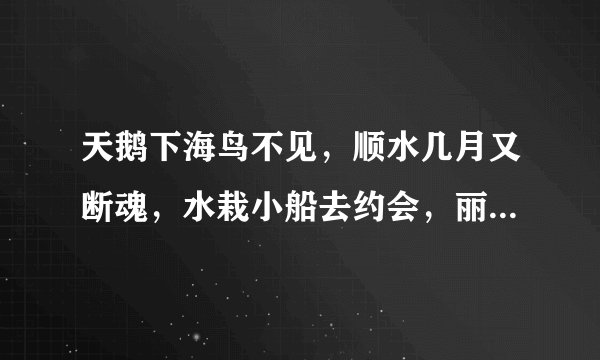 天鹅下海鸟不见，顺水几月又断魂，水栽小船去约会，丽人船上立亭亭，正好一去会芳心，