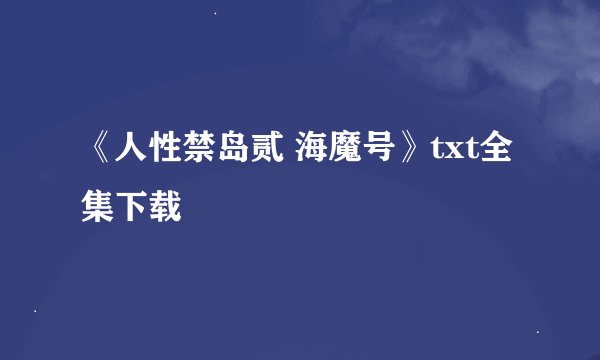 《人性禁岛贰 海魔号》txt全集下载