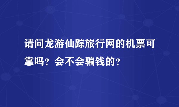 请问龙游仙踪旅行网的机票可靠吗？会不会骗钱的？