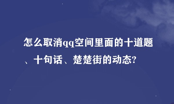 怎么取消qq空间里面的十道题、十句话、楚楚街的动态?