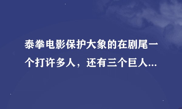 泰拳电影保护大象的在剧尾一个打许多人，还有三个巨人的电影叫什么名字。