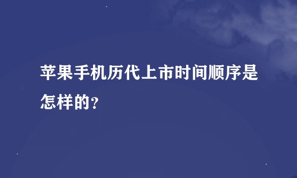 苹果手机历代上市时间顺序是怎样的？