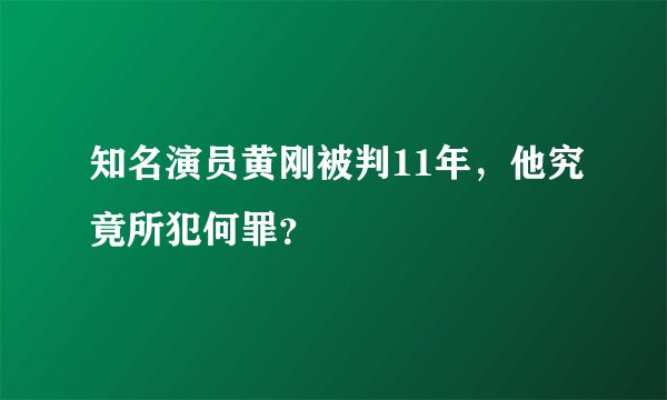 知名演员黄刚被判11年，他究竟所犯何罪？