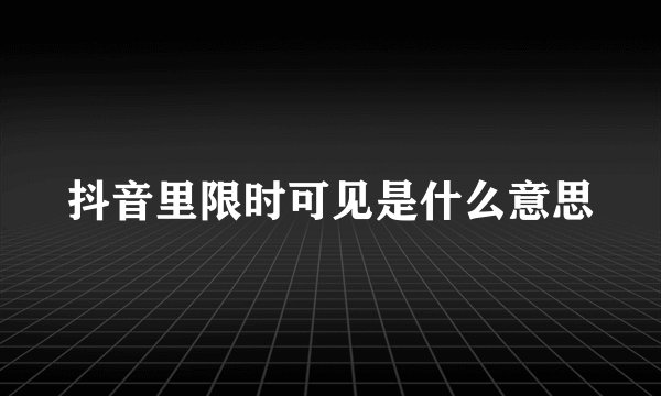 抖音里限时可见是什么意思