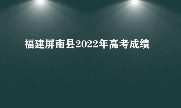 福建屏南县2022年高考成绩