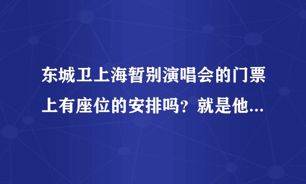 东城卫上海暂别演唱会的门票上有座位的安排吗？就是他有规定你坐在哪里吗？