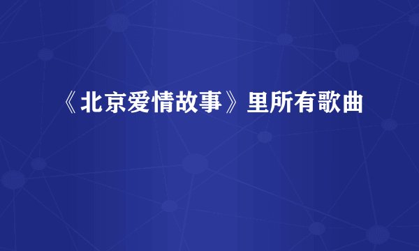 《北京爱情故事》里所有歌曲