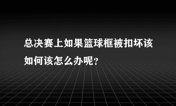 总决赛上如果篮球框被扣坏该如何该怎么办呢？