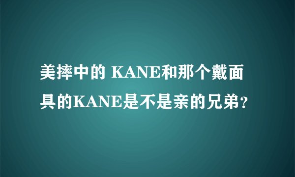 美摔中的 KANE和那个戴面具的KANE是不是亲的兄弟？