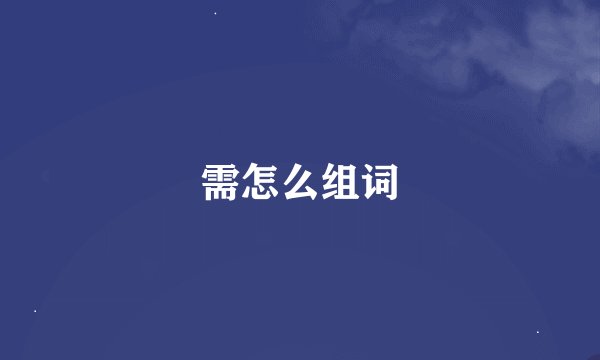 需怎么组词