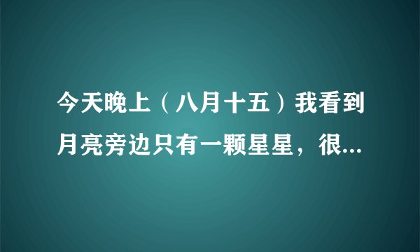 今天晚上（八月十五）我看到月亮旁边只有一颗星星，很亮，叫什么名字啊
