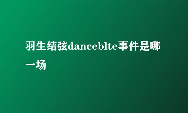 羽生结弦danceblte事件是哪一场