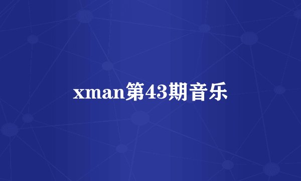 xman第43期音乐